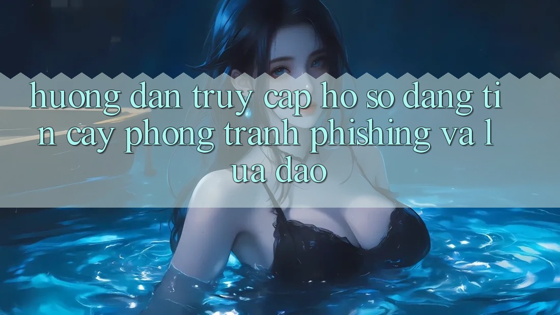Hướng Dẫn Truy cập hồ sơ Đáng tin cậy - Phòng Tránh Phishing Và Lừa Đảo Hướng Dẫn Truy cập hồ sơ Đáng tin cậy - Phòng Tránh Phishing Và Lừa Đảo