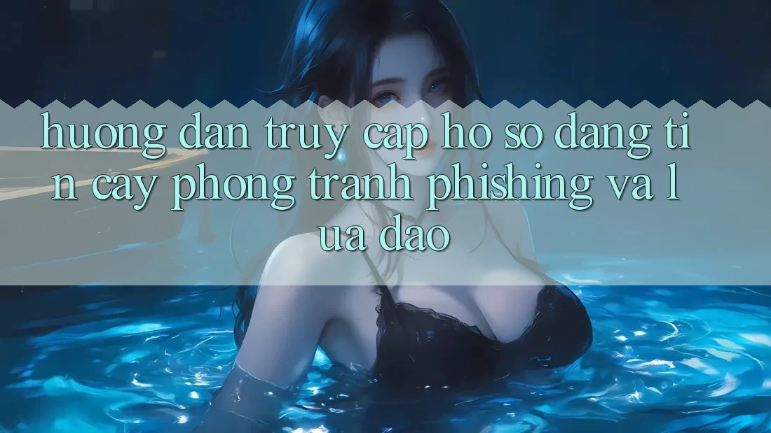 Hướng Dẫn Truy cập hồ sơ Đáng tin cậy - Phòng Tránh Phishing Và Lừa Đảo