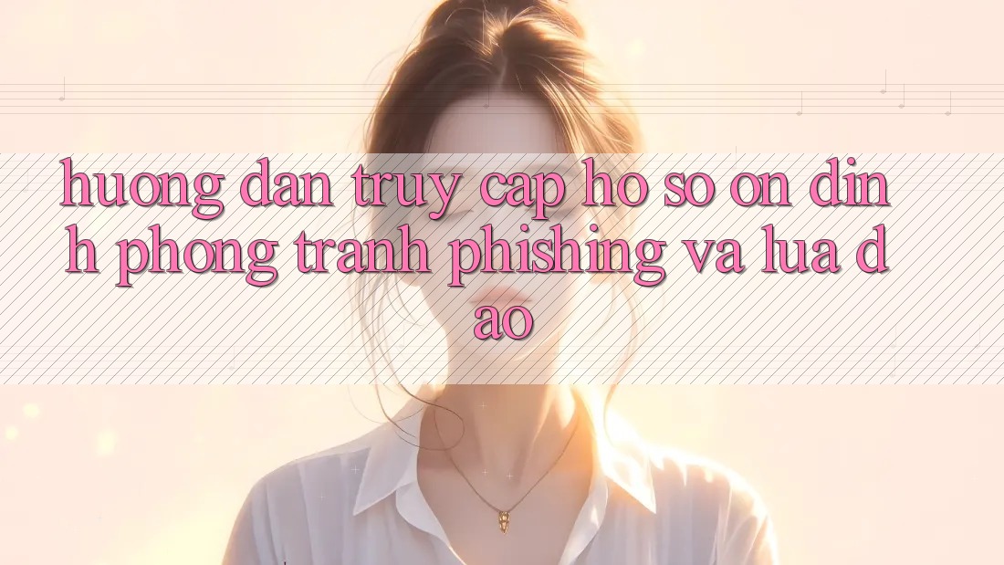 Hướng Dẫn Truy cập hồ sơ Ổn định - Phòng Tránh Phishing Và Lừa Đảo Hướng Dẫn Truy cập hồ sơ Ổn định - Phòng Tránh Phishing Và Lừa Đảo