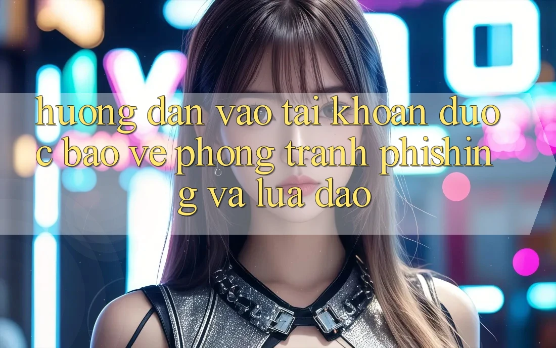 Hướng Dẫn Vào tài khoản Được bảo vệ - Phòng Tránh Phishing Và Lừa Đảo Hướng Dẫn Vào tài khoản Được bảo vệ - Phòng Tránh Phishing Và Lừa Đảo