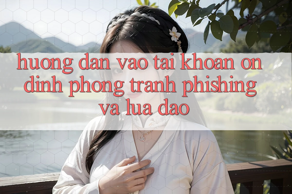 Hướng Dẫn Vào tài khoản Ổn định - Phòng Tránh Phishing Và Lừa Đảo