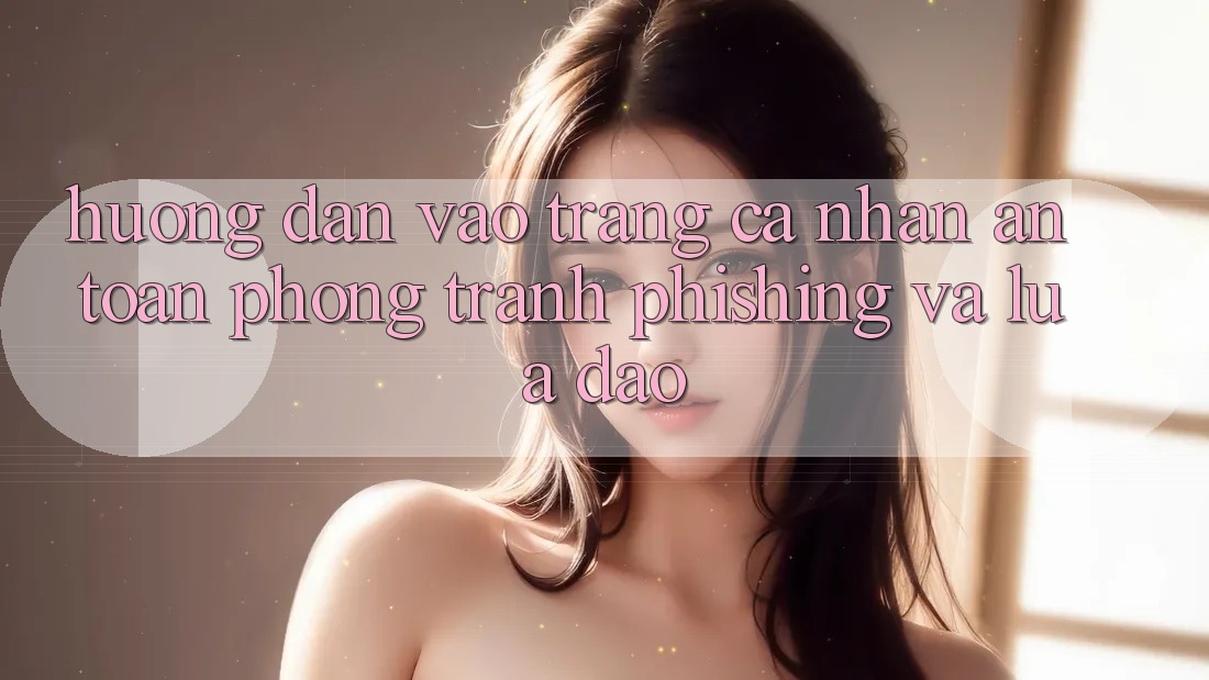 Hướng Dẫn Vào trang cá nhân An Toàn - Phòng Tránh Phishing Và Lừa Đảo Hướng Dẫn Vào trang cá nhân An Toàn - Phòng Tránh Phishing Và Lừa Đảo