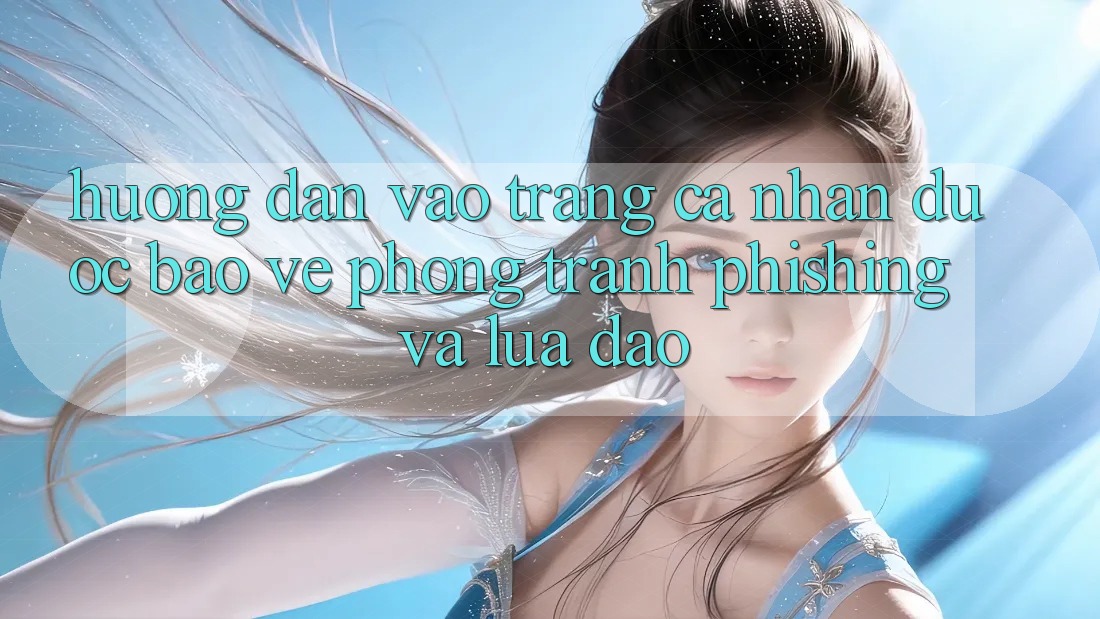Hướng Dẫn Vào trang cá nhân Được bảo vệ - Phòng Tránh Phishing Và Lừa Đảo Hướng Dẫn Vào trang cá nhân Được bảo vệ - Phòng Tránh Phishing Và Lừa Đảo