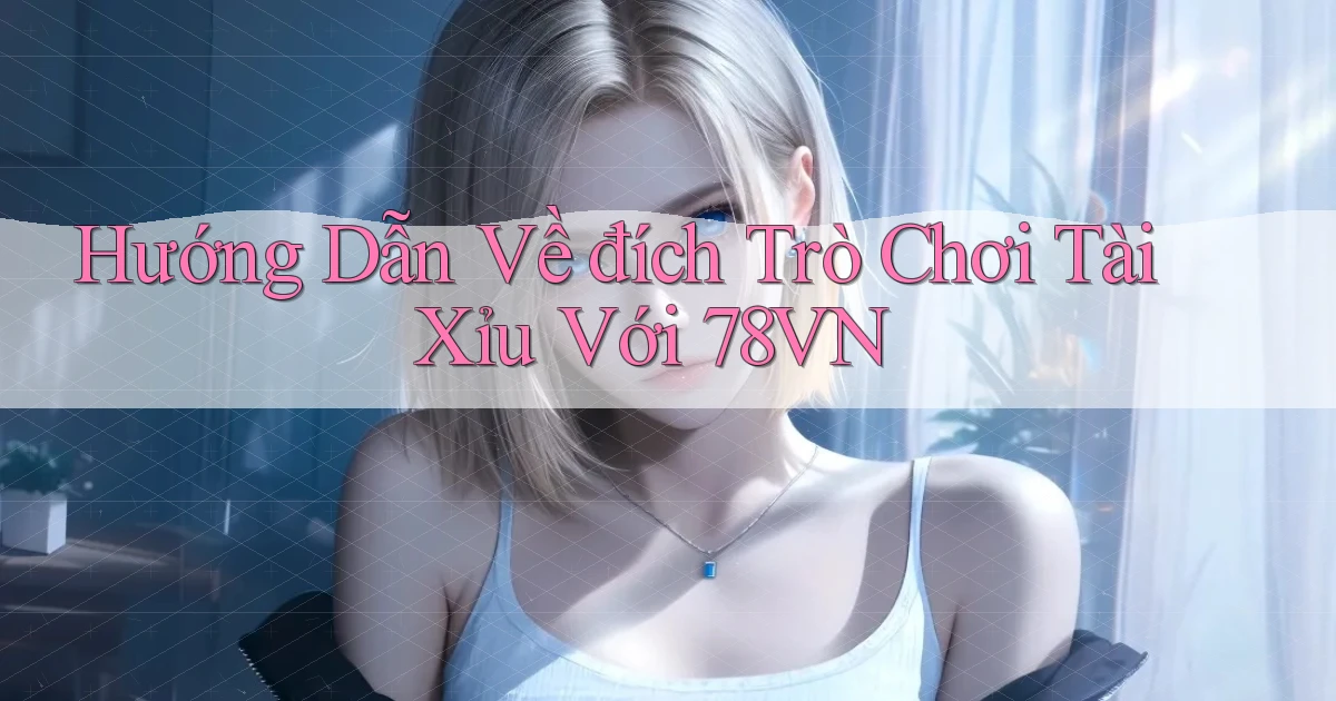 hướng dẫn về đích trò chơi tài xỉu với 78vn