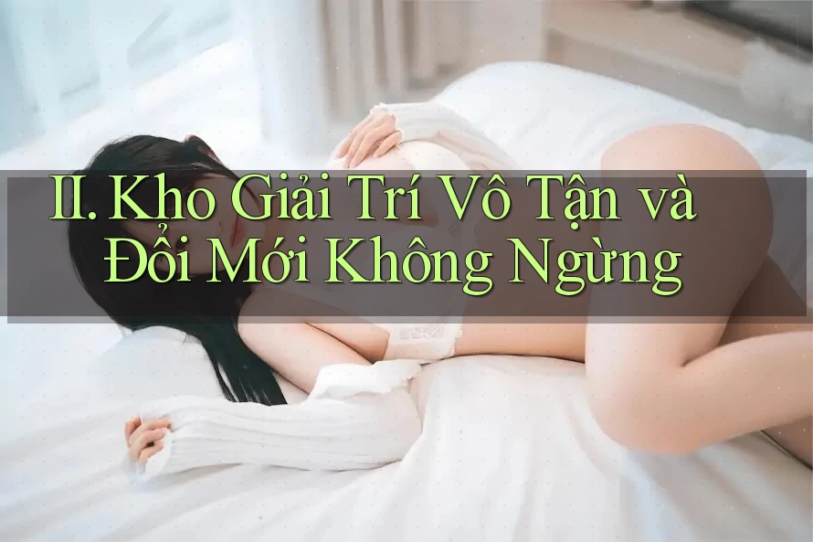 II. Kho Giải Trí Vô Tận và Đổi Mới Không Ngừng