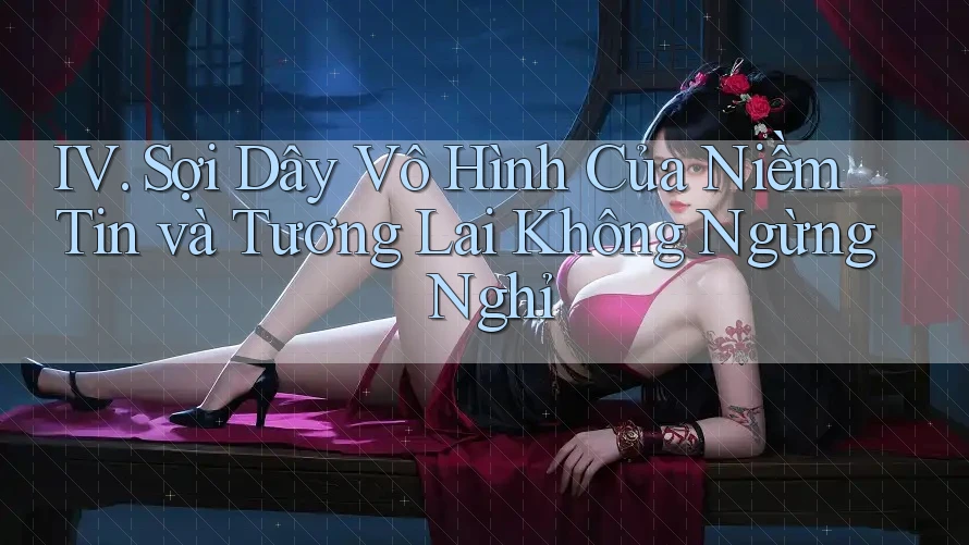 IV. Sợi Dây Vô Hình Của Niềm Tin và Tương Lai Không Ngừng Nghỉ