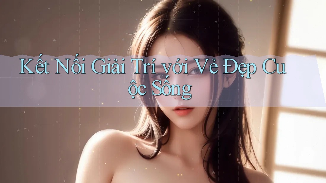 Kết Nối Giải Trí với Vẻ Đẹp Cuộc Sống