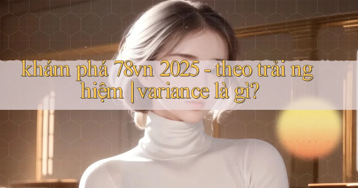 khám phá 78vn 2025   theo trải nghiệm variance là gì