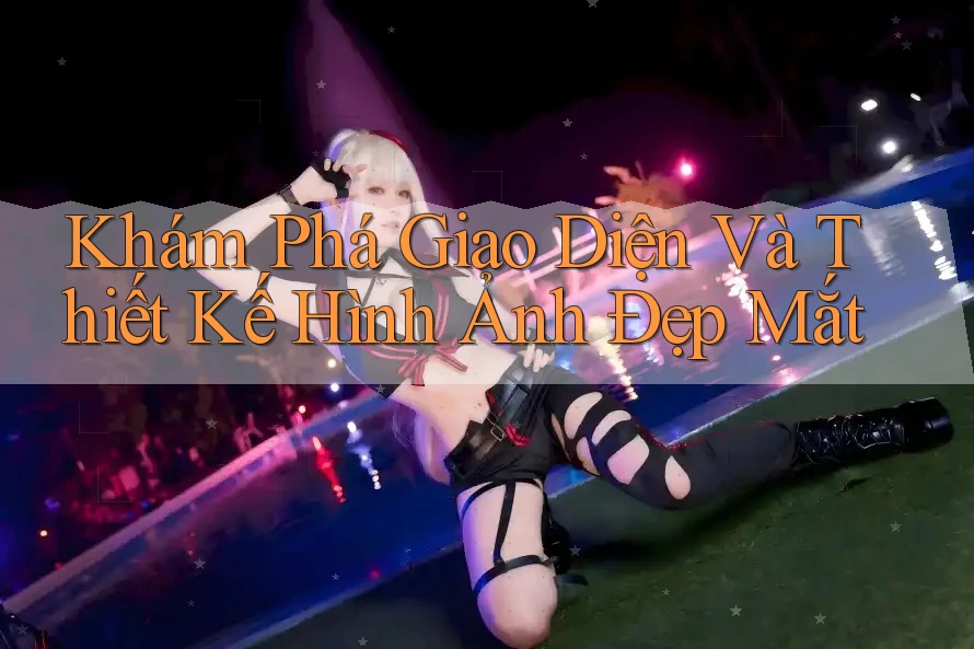 Khám Phá Giao Diện Và Thiết Kế Hình Ảnh Đẹp Mắt
