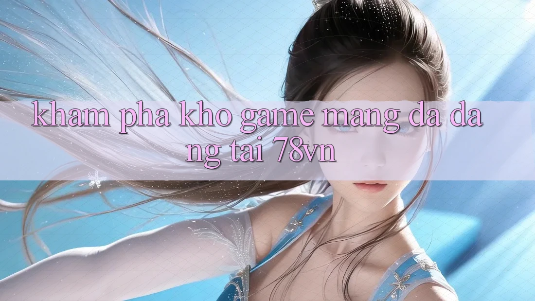 Khám Phá Kho Game mạng Đa Dạng Tại 78vn Khám Phá Kho Game mạng Đa Dạng Tại 78vn