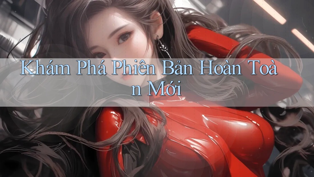 Khám Phá Phiên Bản Hoàn Toàn Mới Khám Phá Phiên Bản Hoàn Toàn Mới
