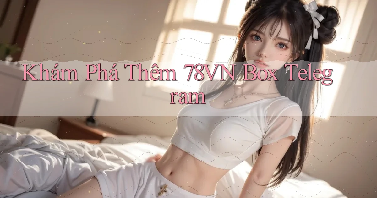 khám phá thêm 78vn box telegram