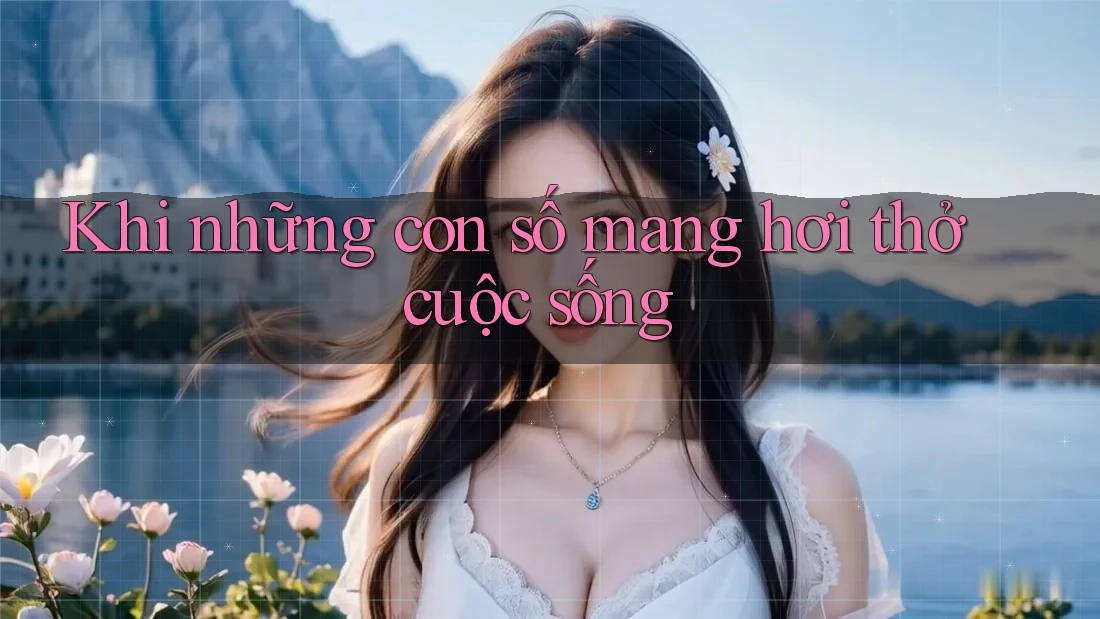 Khi những con số mang hơi thở cuộc sống Khi những con số mang hơi thở cuộc sống