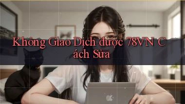 không giao dịch được 78vn cách sửa
