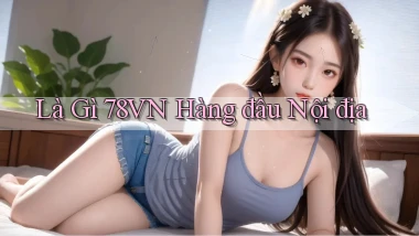 là gì 78vn hàng đầu nội địa