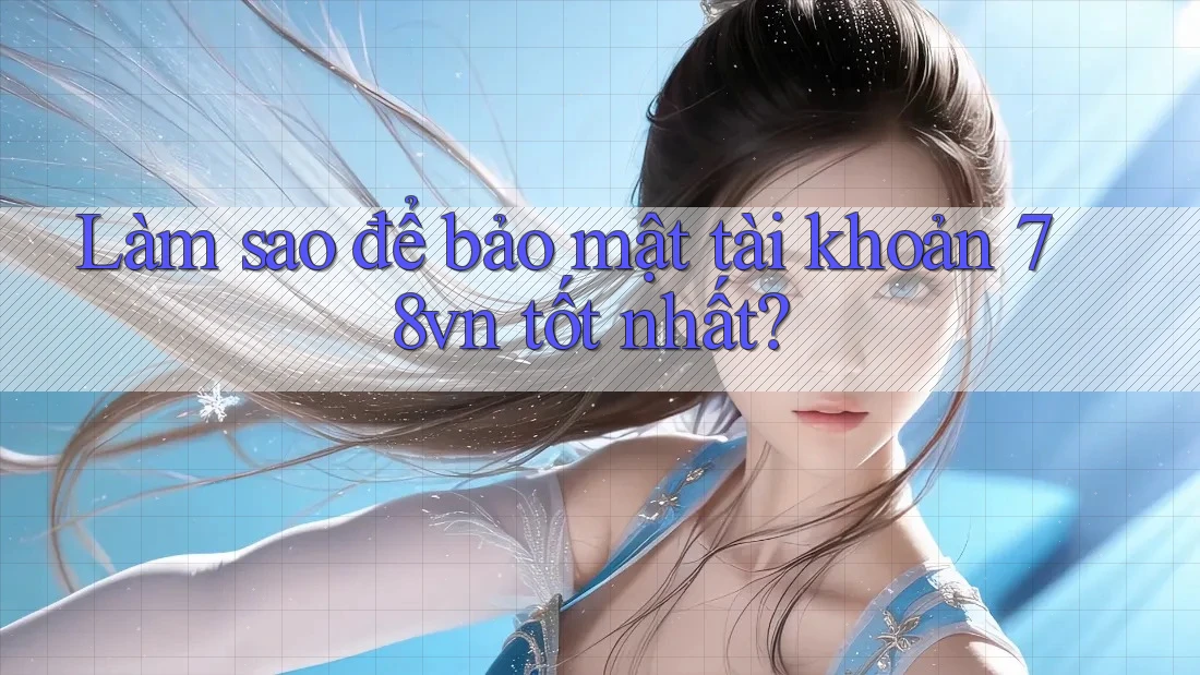 Làm sao để bảo mật tài khoản 78vn tốt nhất? Làm sao để bảo mật tài khoản 78vn tốt nhất?