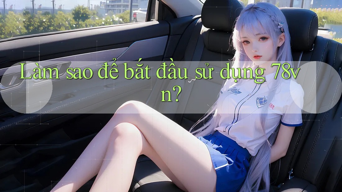 Làm sao để bắt đầu sử dụng 78vn? Làm sao để bắt đầu sử dụng 78vn?