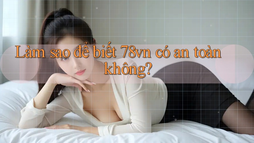 Làm sao để biết 78vn có an toàn không? Làm sao để biết 78vn có an toàn không?