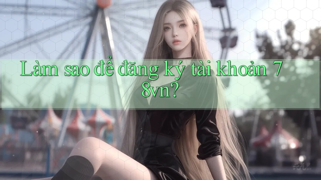 Làm sao để đăng ký tài khoản 78vn? Làm sao để đăng ký tài khoản 78vn?