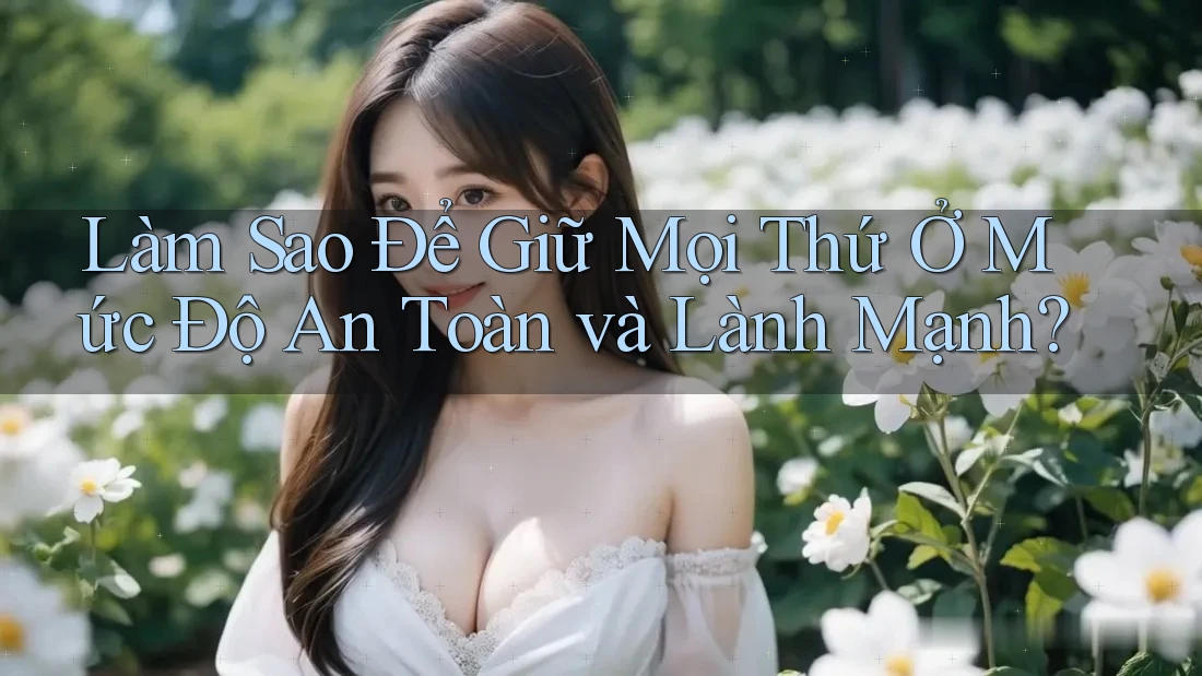 Làm Sao Để Giữ Mọi Thứ Ở Mức Độ An Toàn và Lành Mạnh? Làm Sao Để Giữ Mọi Thứ Ở Mức Độ An Toàn và Lành Mạnh?