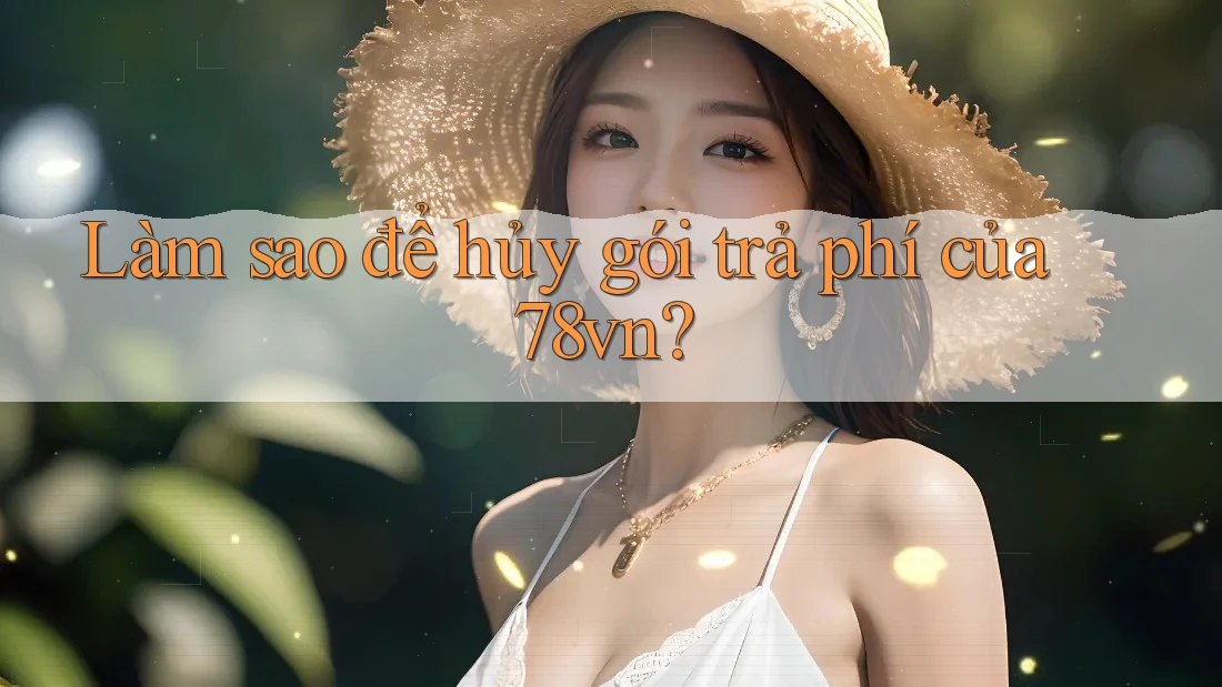 Làm sao để hủy gói trả phí của 78vn? Làm sao để hủy gói trả phí của 78vn?