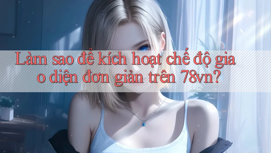 Làm sao để kích hoạt chế độ giao diện đơn giản trên 78vn? Làm sao để kích hoạt chế độ giao diện đơn giản trên 78vn?