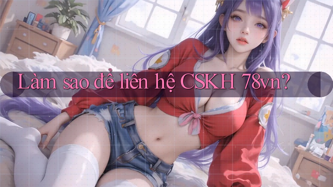 Làm sao để liên hệ CSKH 78vn? Làm sao để liên hệ CSKH 78vn?