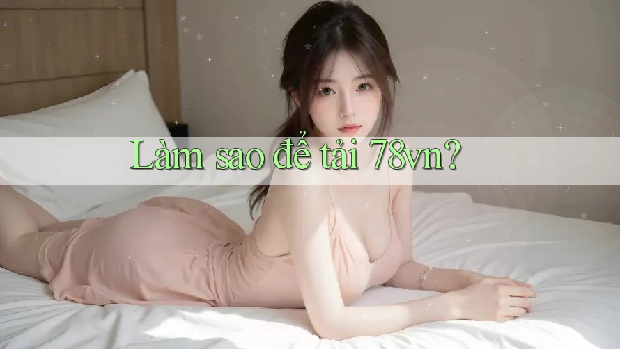 Làm sao để tải 78vn? Làm sao để tải 78vn?