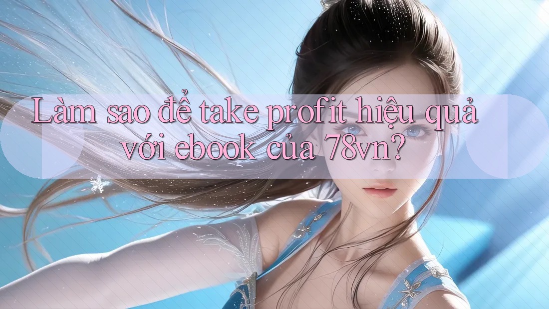 Làm sao để take profit hiệu quả với ebook của 78vn? Làm sao để take profit hiệu quả với ebook của 78vn?