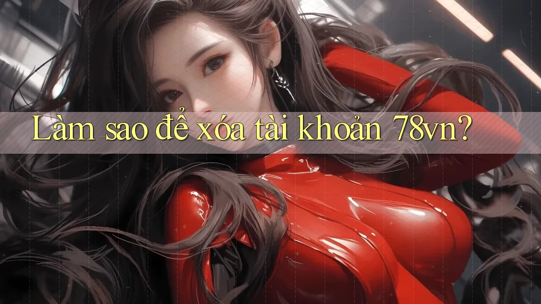 Làm sao để xóa tài khoản 78vn? Làm sao để xóa tài khoản 78vn?