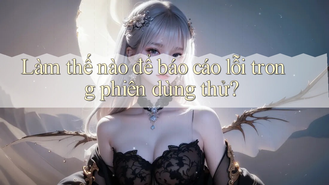 Làm thế nào để báo cáo lỗi trong phiên dùng thử? Làm thế nào để báo cáo lỗi trong phiên dùng thử?