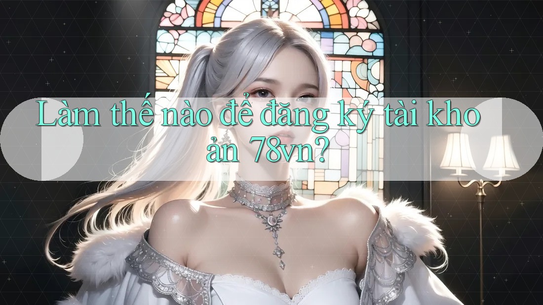 Làm thế nào để đăng ký tài khoản 78vn?