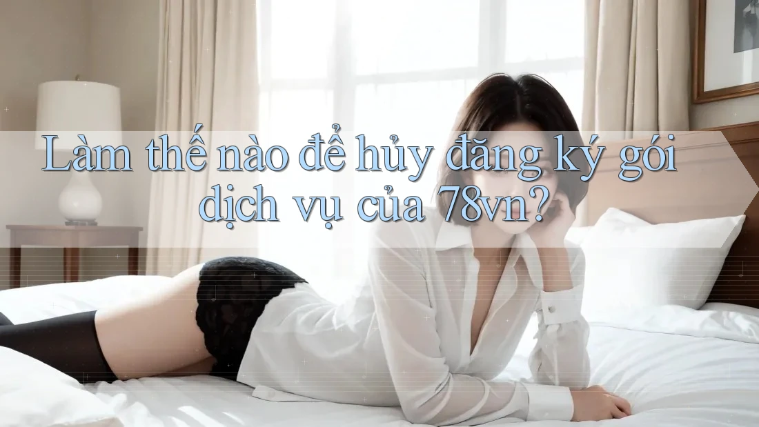 Làm thế nào để hủy đăng ký gói dịch vụ của 78vn? Làm thế nào để hủy đăng ký gói dịch vụ của 78vn?