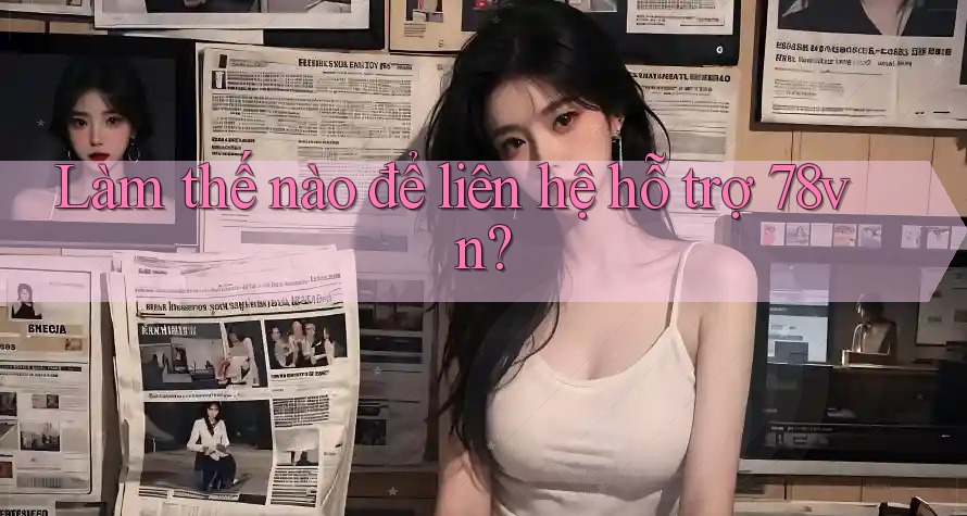 Làm thế nào để liên hệ hỗ trợ 78vn? Làm thế nào để liên hệ hỗ trợ 78vn?