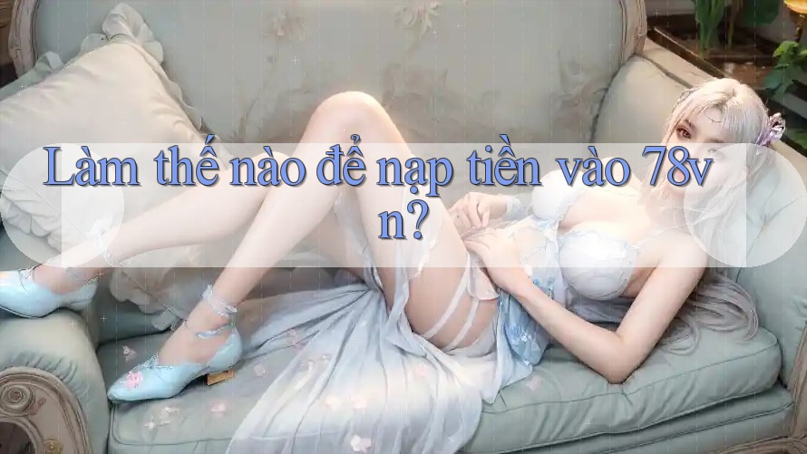 Làm thế nào để nạp tiền vào 78vn? Làm thế nào để nạp tiền vào 78vn?