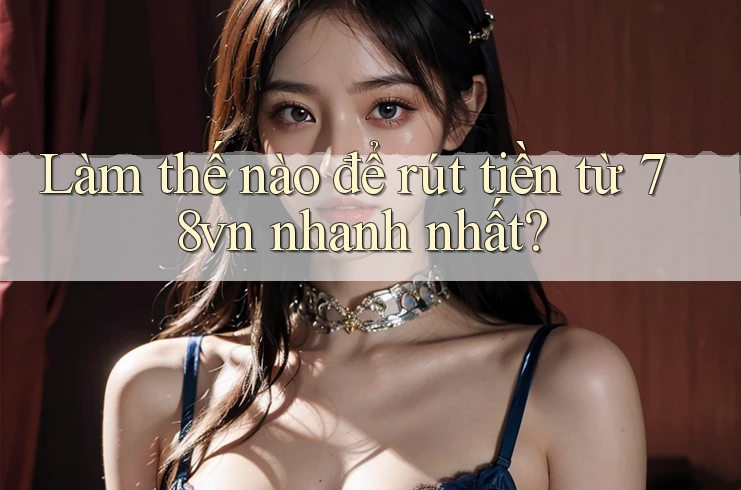 Làm thế nào để rút tiền từ 78vn nhanh nhất? Làm thế nào để rút tiền từ 78vn nhanh nhất?