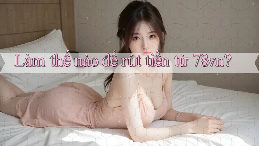 Làm thế nào để rút tiền từ 78vn? Làm thế nào để rút tiền từ 78vn?