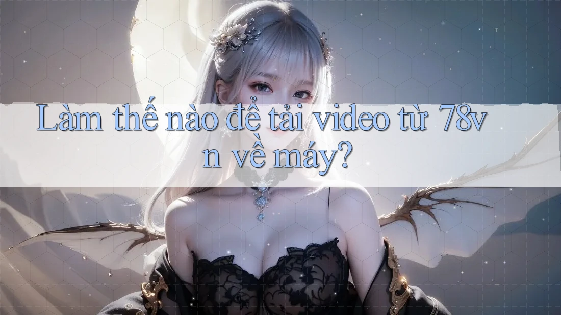 Làm thế nào để tải video từ 78vn về máy?