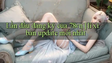 Lần đầu đăng ký của 78vn lì xì bản update mới nhất
