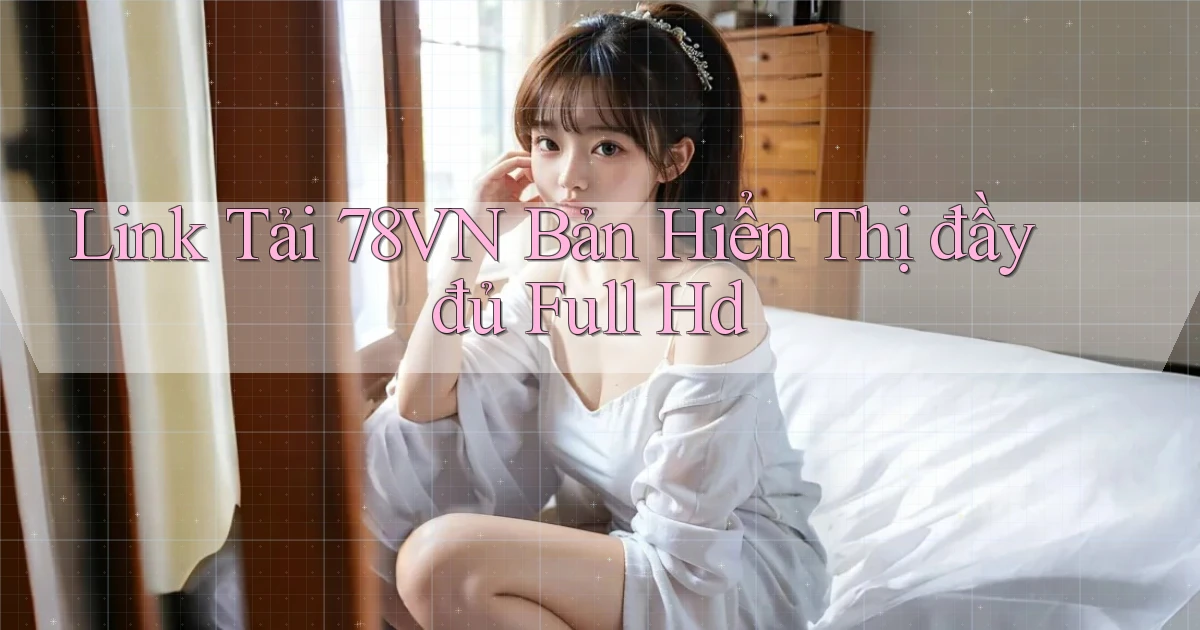 link tải 78vn bản hiển thị đầy đủ full hd