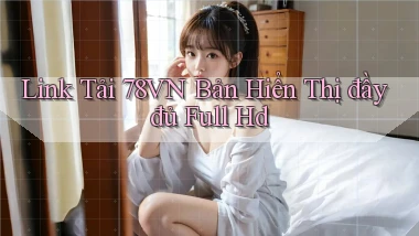 link tải 78vn bản hiển thị đầy đủ full hd