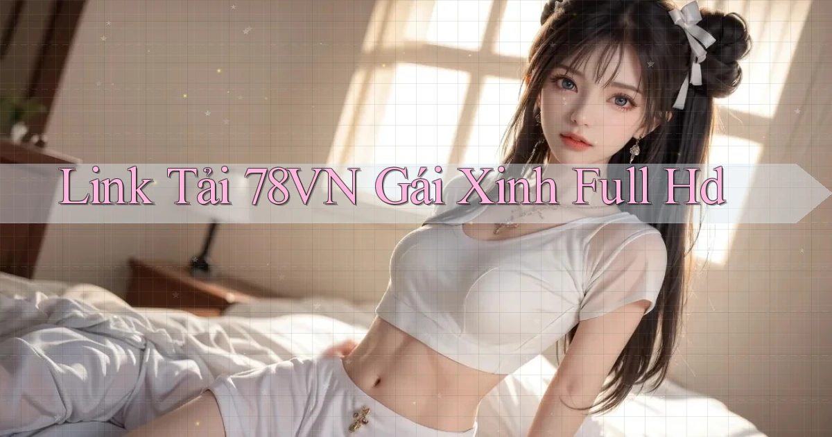 link tải 78vn gái xinh full hd
