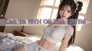 link tải 78vn gái xinh full hd