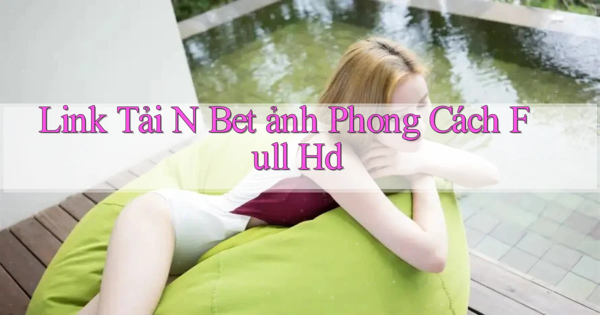 link tải n bet ảnh phong cách full hd
