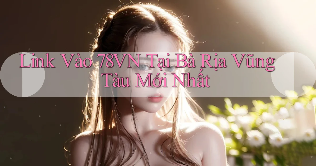 link vào 78vn tại Bà Rịa   Vũng Tàu mới nhất
