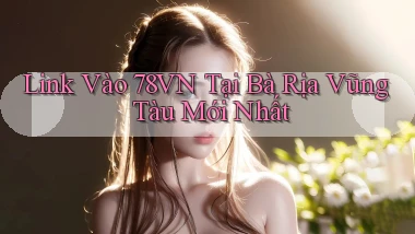 link vào 78vn tại Bà Rịa   Vũng Tàu mới nhất