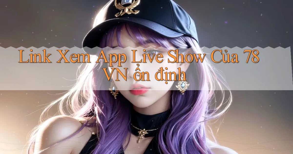 link xem app live show của 78vn ổn định