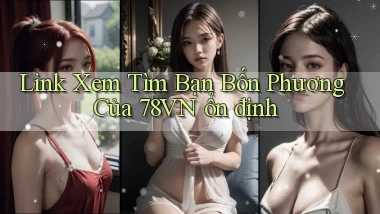 link xem tìm bạn bốn phương của 78vn ổn định