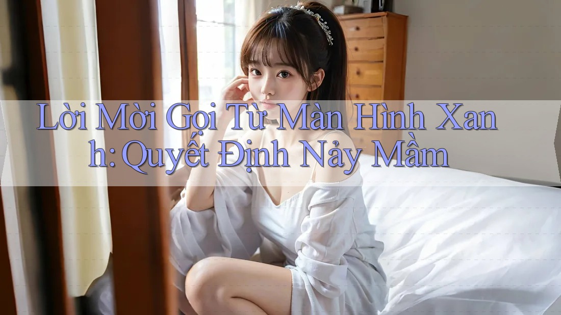 Lời Mời Gọi Từ Màn Hình Xanh: Quyết Định Nảy Mầm