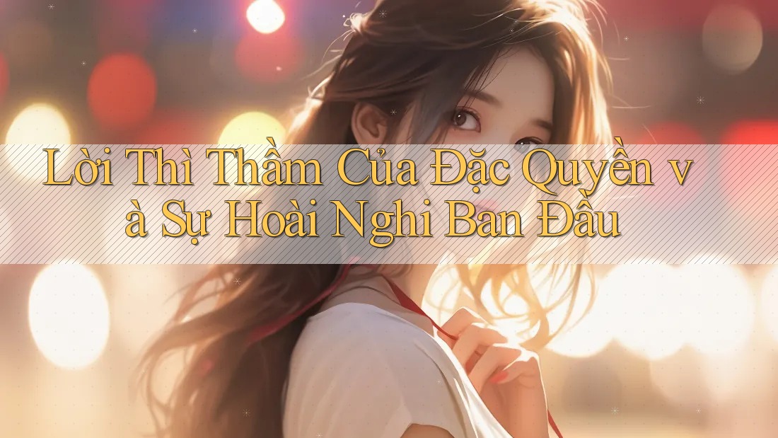 Lời Thì Thầm Của Đặc Quyền và Sự Hoài Nghi Ban Đầu Lời Thì Thầm Của Đặc Quyền và Sự Hoài Nghi Ban Đầu
